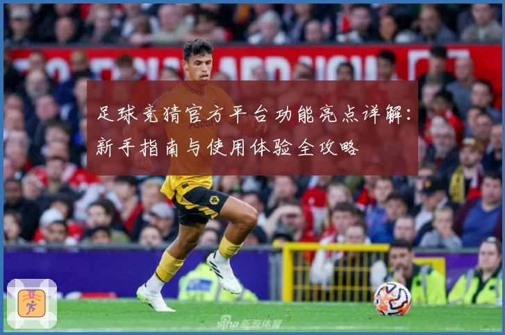 足球竞猜官方平台功能亮点详解：新手指南与使用体验全攻略