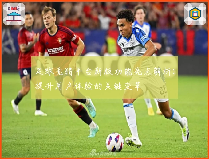 足球竞猜平台新版功能亮点解析：提升用户体验的关键变革