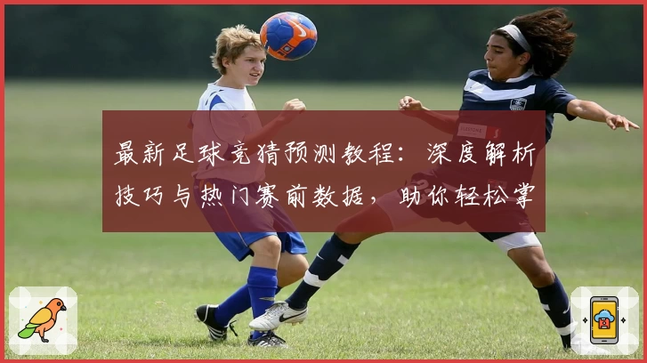 最新足球竞猜预测教程：深度解析技巧与热门赛前数据，助你轻松掌握核心玩法