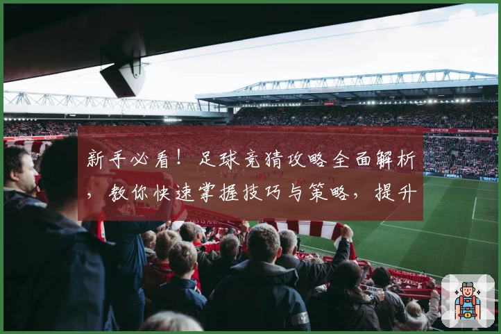 新手必看！足球竞猜攻略全面解析，教你快速掌握技巧与策略，提升预测胜率