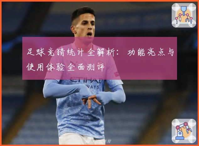 足球竞猜统计全解析:功能亮点与使用体验全面测评