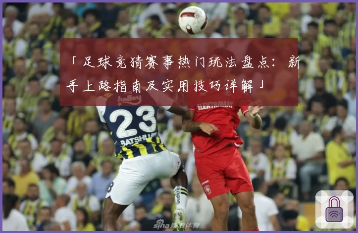 「足球竞猜赛事热门玩法盘点:新手上路指南及实用技巧详解」