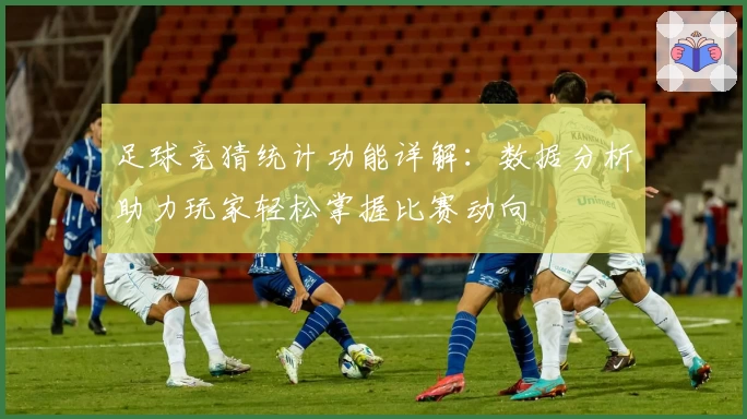 足球竞猜统计功能详解：数据分析助力玩家轻松掌握比赛动向