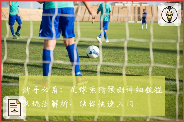 新手必看:足球竞猜预测详细教程及玩法解析,助你快速入门
