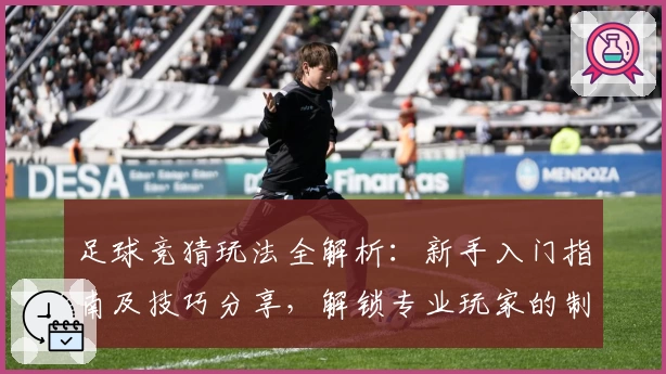 足球竞猜玩法全解析：新手入门指南及技巧分享，解锁专业玩家的制胜秘诀