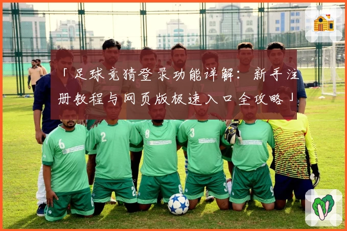 「足球竞猜登录功能详解：新手注册教程与网页版极速入口全攻略」