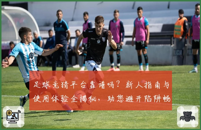 足球竞猜平台靠谱吗?新人指南与使用体验全揭秘,助您避开陷阱畅享乐趣