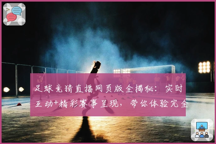 足球竞猜直播网页版全揭秘:实时互动+精彩赛事呈现,带你体验完全不同的观赛乐趣
