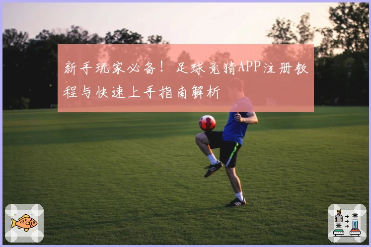 新手玩家必备！足球竞猜APP注册教程与快速上手指南解析