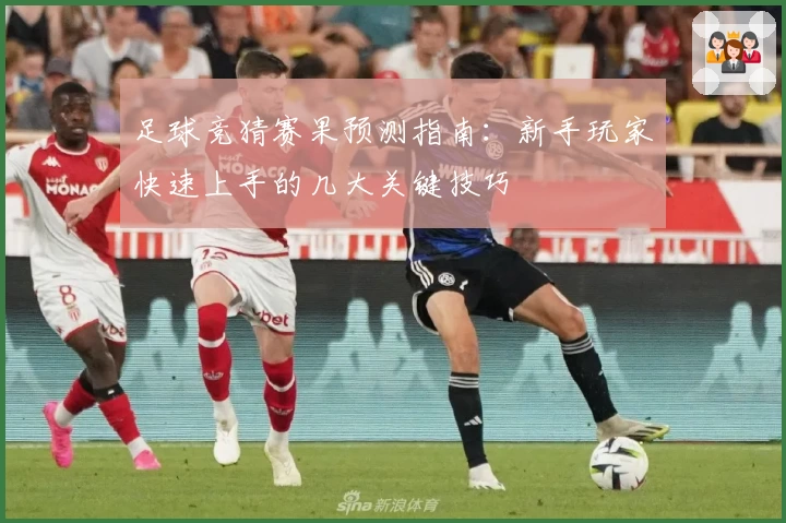 足球竞猜赛果预测指南：新手玩家快速上手的几大关键技巧