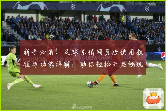 新手必看!足球竞猜网页版使用教程与功能详解,助你轻松开启畅玩之旅