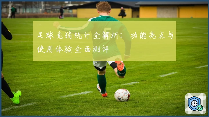 足球竞猜统计全解析:功能亮点与使用体验全面测评
