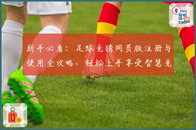 新手必看:足球竞猜网页版注册与使用全攻略,轻松上手享受智慧竞猜体验
