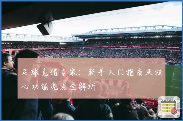 足球竞猜专家：新手入门指南及核心功能亮点全解析