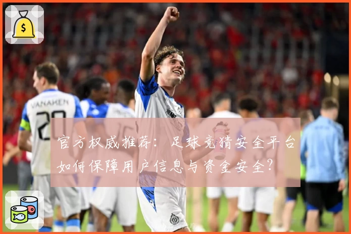 官方权威推荐：足球竞猜安全平台如何保障用户信息与资金安全？