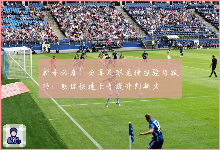 新手必看！分享足球竞猜经验与技巧，助你快速上手提升判断力