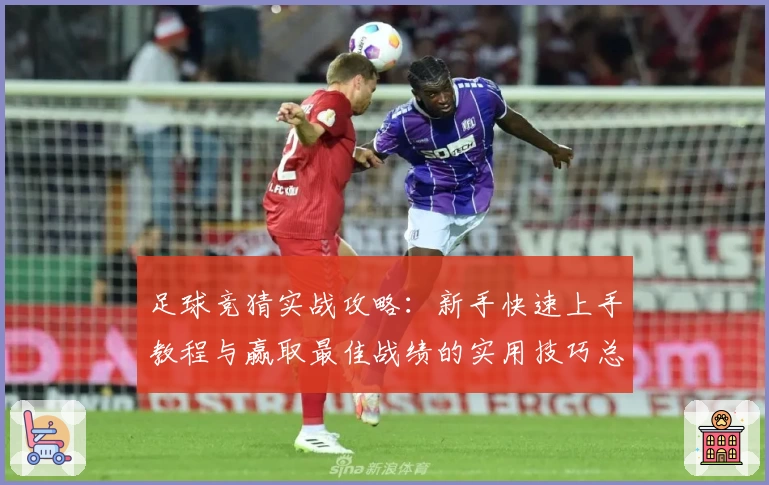足球竞猜实战攻略：新手快速上手教程与赢取最佳战绩的实用技巧总结