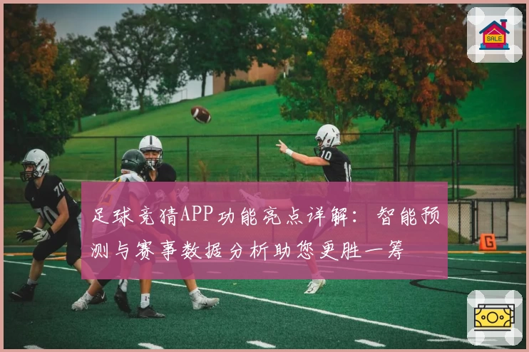 足球竞猜APP功能亮点详解:智能预测与赛事数据分析助您更胜一筹