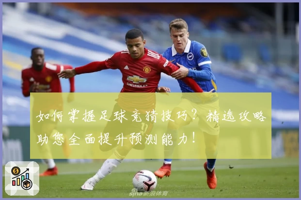 如何掌握足球竞猜技巧?精选攻略助您全面提升预测能力!