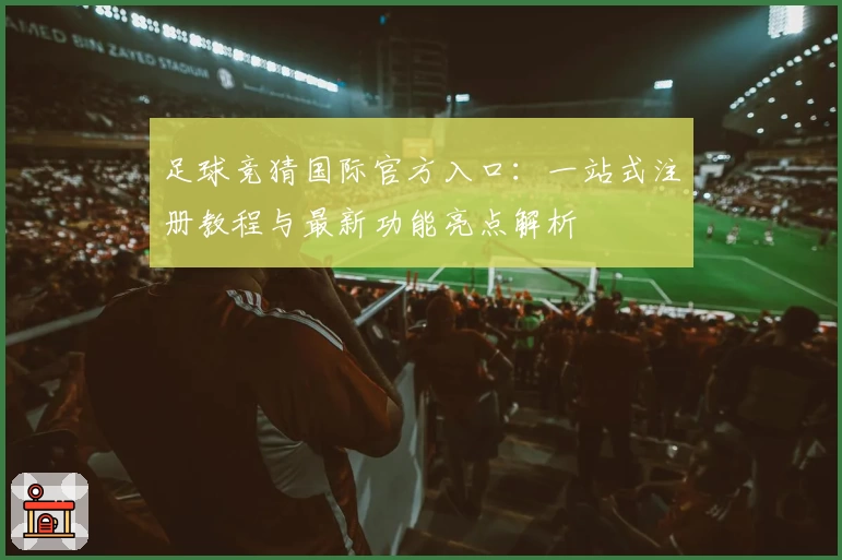 足球竞猜国际官方入口：一站式注册教程与最新功能亮点解析