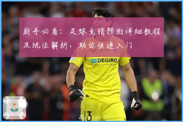 新手必看:足球竞猜预测详细教程及玩法解析,助你快速入门
