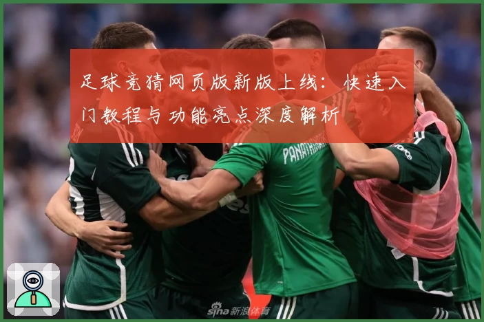 足球竞猜网页版新版上线：快速入门教程与功能亮点深度解析