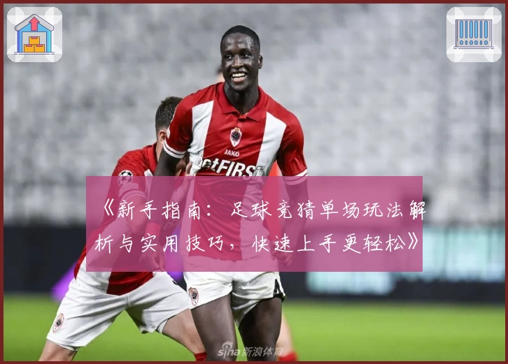《新手指南：足球竞猜单场玩法解析与实用技巧，快速上手更轻松》