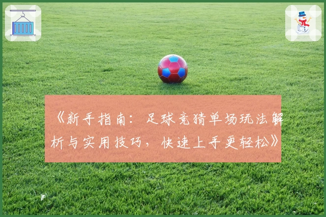 《新手指南：足球竞猜单场玩法解析与实用技巧，快速上手更轻松》