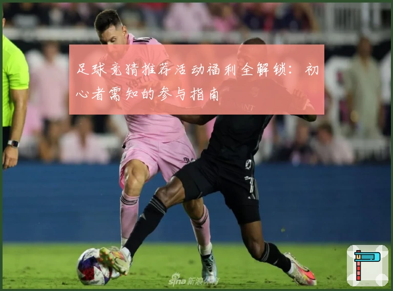 足球竞猜推荐活动福利全解锁:初心者需知的参与指南