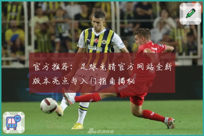 官方推荐：足球竞猜官方网站全新版本亮点与入门指南揭秘