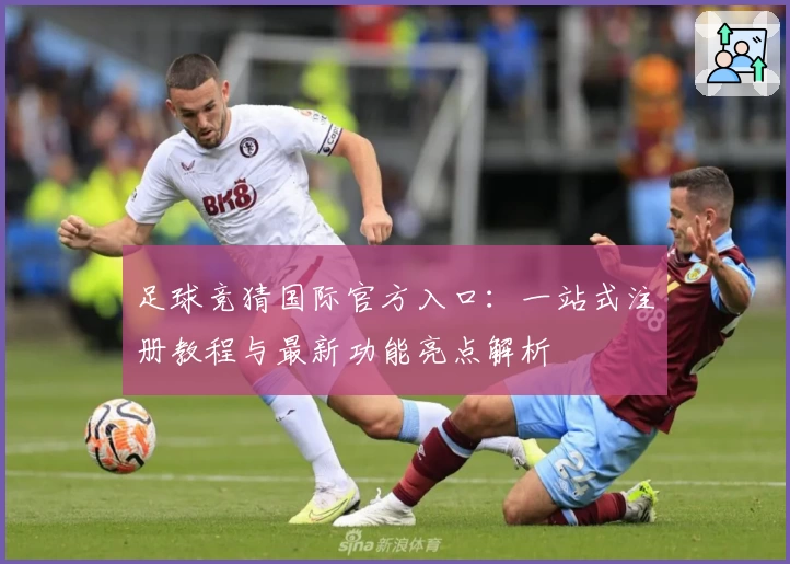 足球竞猜国际官方入口:一站式注册教程与最新功能亮点解析