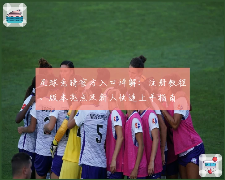 足球竞猜官方入口详解：注册教程、版本亮点及新人快速上手指南