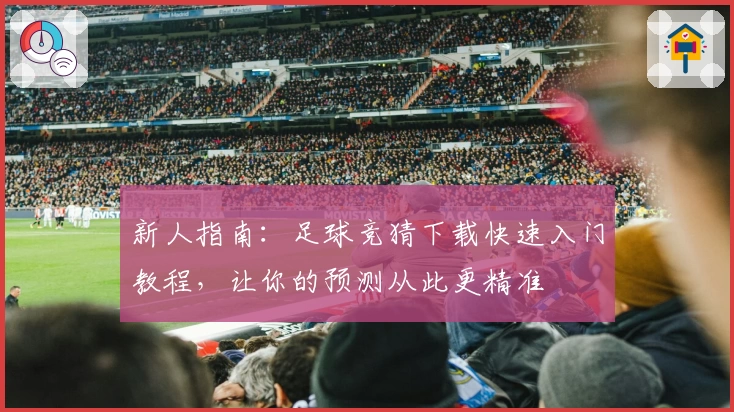 新人指南:足球竞猜下载快速入门教程,让你的预测从此更精准