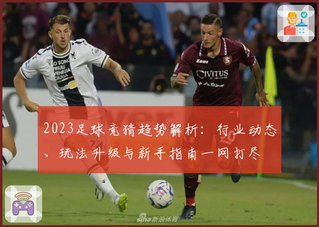 2023足球竞猜趋势解析：行业动态、玩法升级与新手指南一网打尽