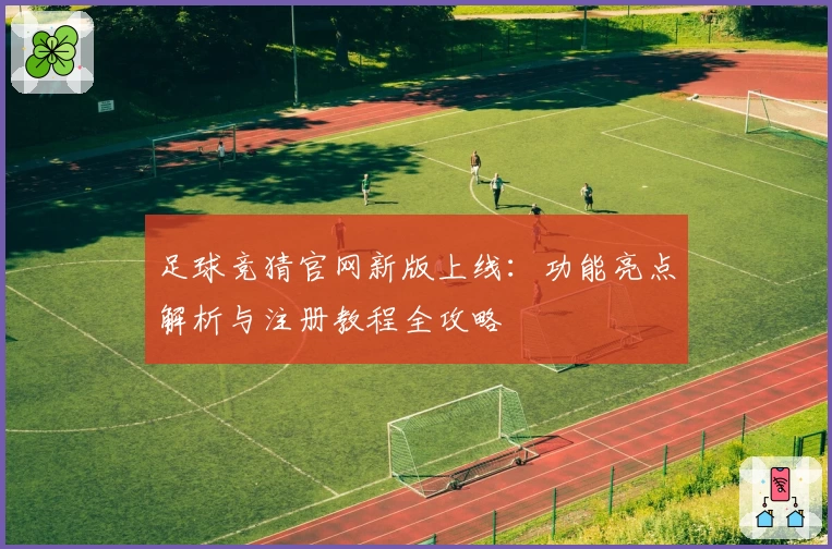 足球竞猜官网新版上线：功能亮点解析与注册教程全攻略