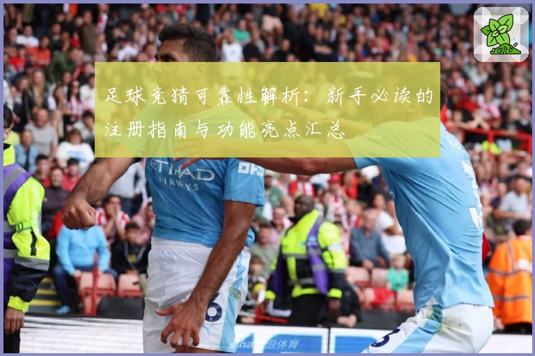 足球竞猜可靠性解析:新手必读的注册指南与功能亮点汇总