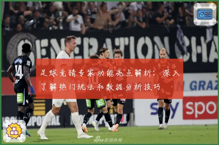 足球竞猜专家功能亮点解析：深入了解热门玩法和数据分析技巧