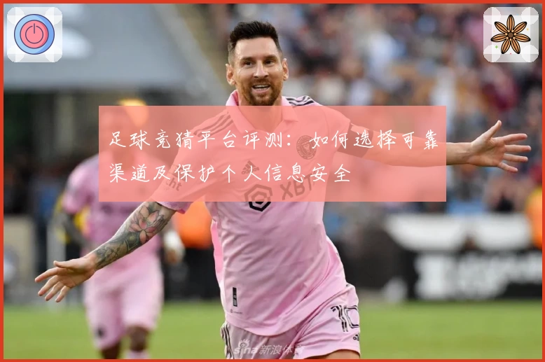 足球竞猜平台评测：如何选择可靠渠道及保护个人信息安全