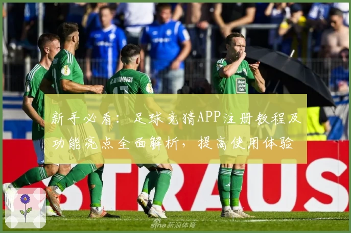 新手必看：足球竞猜APP注册教程及功能亮点全面解析，提高使用体验不再是难题
