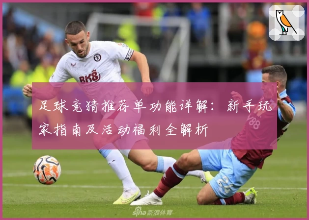 足球竞猜推荐单功能详解:新手玩家指南及活动福利全解析