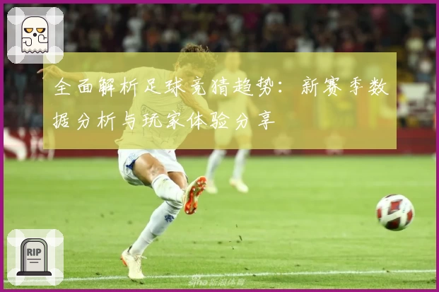 全面解析足球竞猜趋势:新赛季数据分析与玩家体验分享
