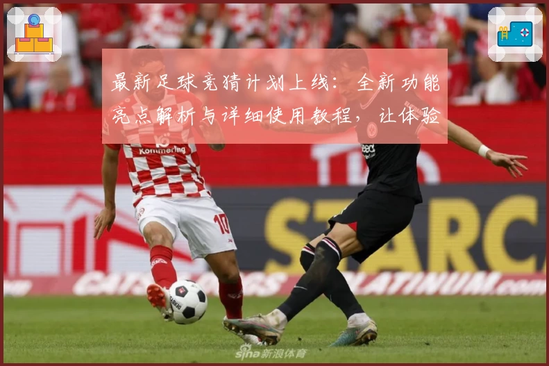 最新足球竞猜计划上线：全新功能亮点解析与详细使用教程，让体验更智能便捷