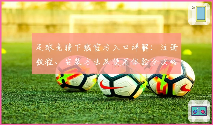 足球竞猜下载官方入口详解：注册教程、安装方法及使用体验全攻略