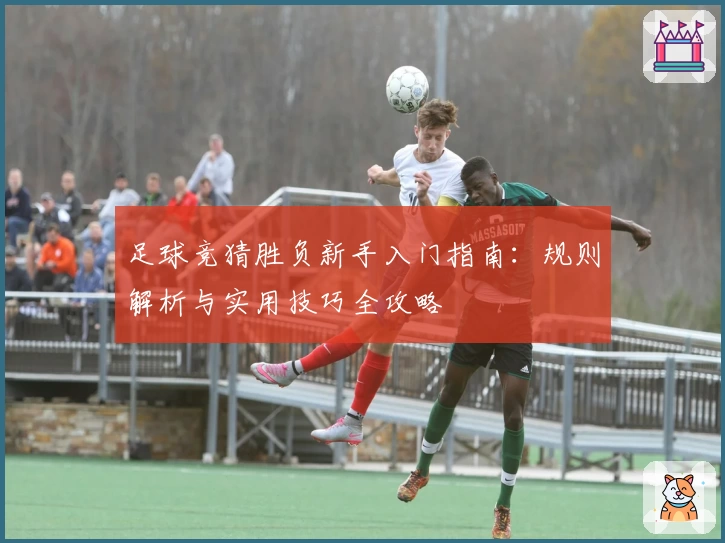 足球竞猜胜负新手入门指南:规则解析与实用技巧全攻略