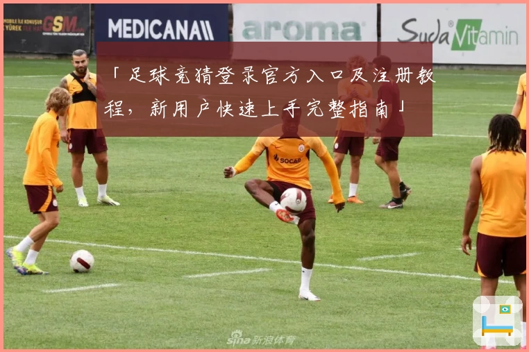 「足球竞猜登录官方入口及注册教程，新用户快速上手完整指南」