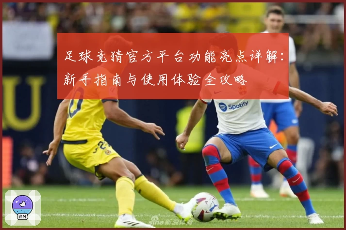 足球竞猜官方平台功能亮点详解:新手指南与使用体验全攻略