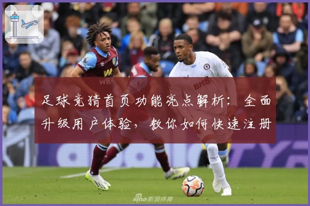 足球竞猜首页功能亮点解析：全面升级用户体验，教你如何快速注册与畅享使用