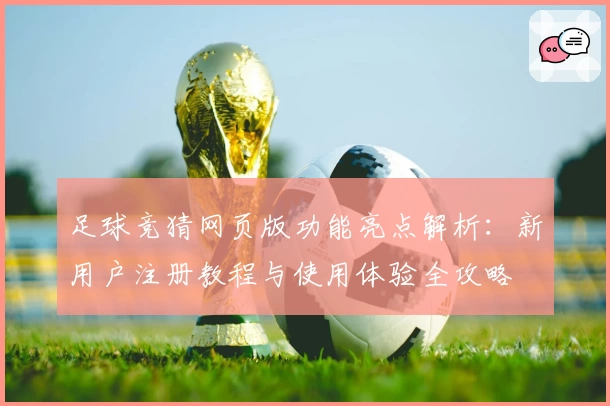 足球竞猜网页版功能亮点解析：新用户注册教程与使用体验全攻略